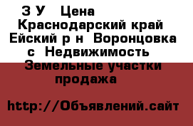 З/У › Цена ­ 1 400 000 - Краснодарский край, Ейский р-н, Воронцовка с. Недвижимость » Земельные участки продажа   